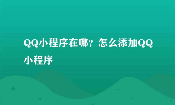 QQ小程序在哪？怎么添加QQ小程序