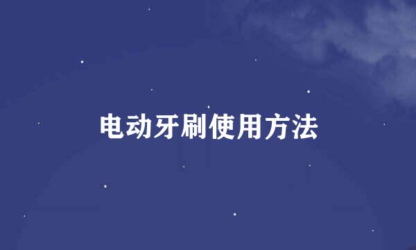 电动牙刷使用方法