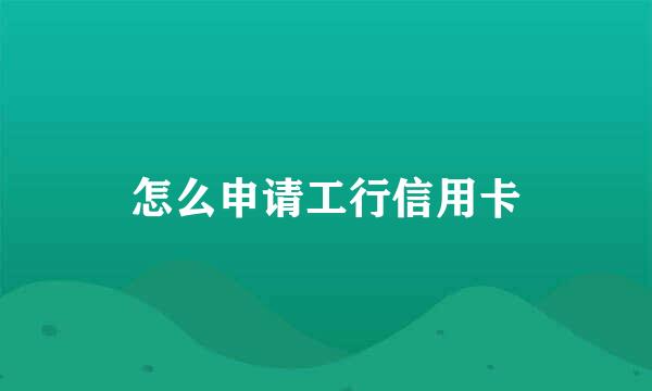 怎么申请工行信用卡
