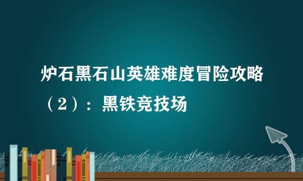 炉石黑石山英雄难度冒险攻略（2）：黑铁竞技场