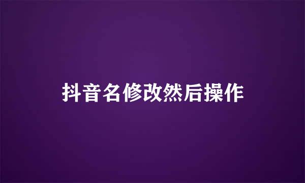 抖音名修改然后操作