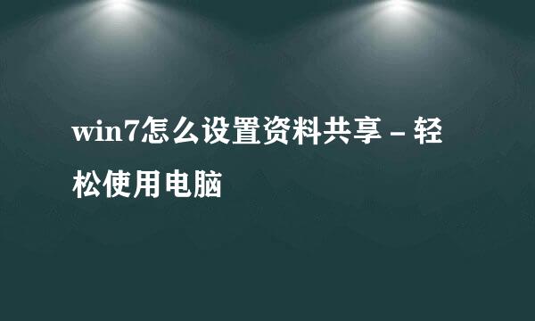 win7怎么设置资料共享－轻松使用电脑