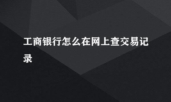 工商银行怎么在网上查交易记录