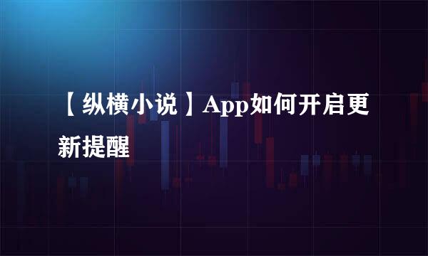 【纵横小说】App如何开启更新提醒