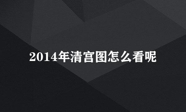 2014年清宫图怎么看呢