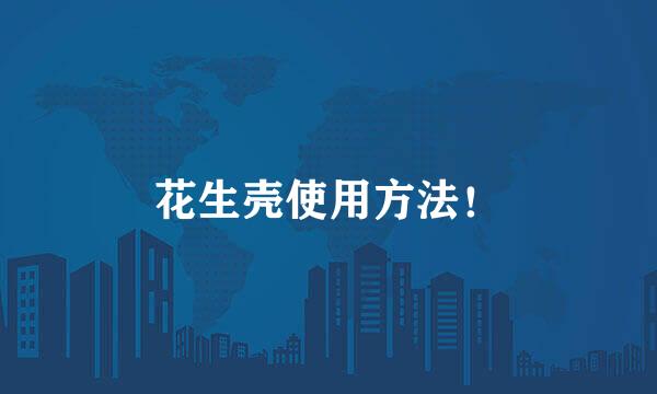 花生壳使用方法！