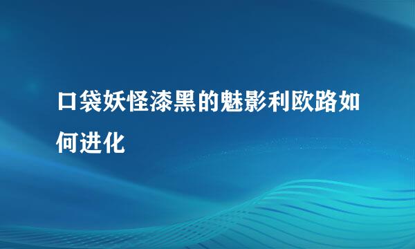 口袋妖怪漆黑的魅影利欧路如何进化
