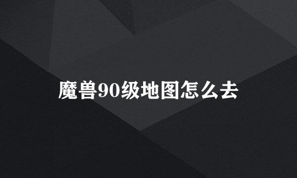魔兽90级地图怎么去