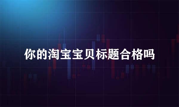 你的淘宝宝贝标题合格吗