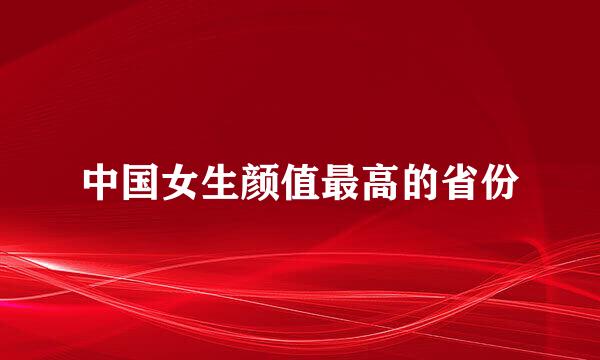 中国女生颜值最高的省份