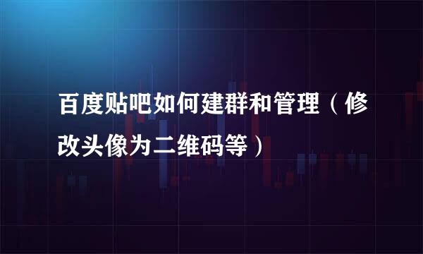 百度贴吧如何建群和管理（修改头像为二维码等）