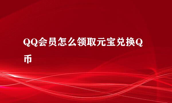 QQ会员怎么领取元宝兑换Q币