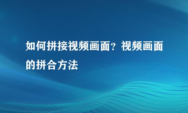 如何拼接视频画面？视频画面的拼合方法