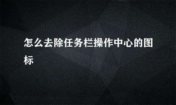 怎么去除任务栏操作中心的图标