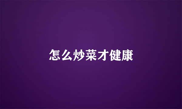 怎么炒菜才健康
