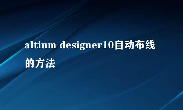altium designer10自动布线的方法