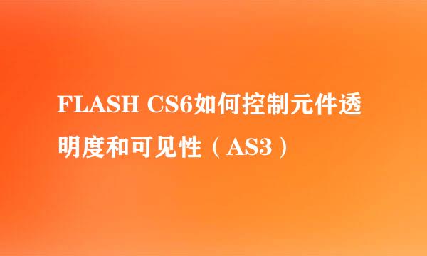FLASH CS6如何控制元件透明度和可见性（AS3）