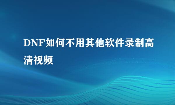 DNF如何不用其他软件录制高清视频