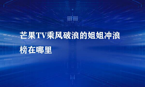 芒果TV乘风破浪的姐姐冲浪榜在哪里