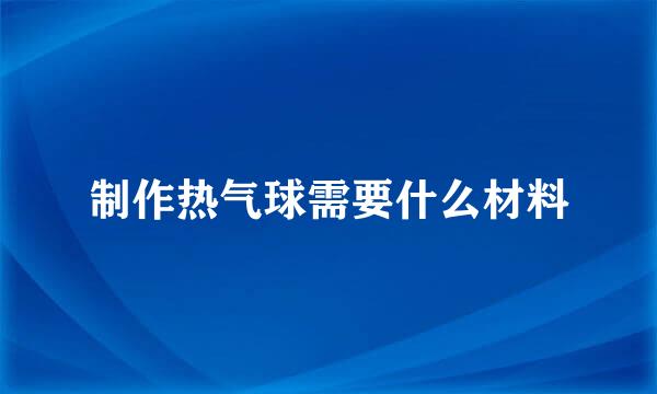 制作热气球需要什么材料