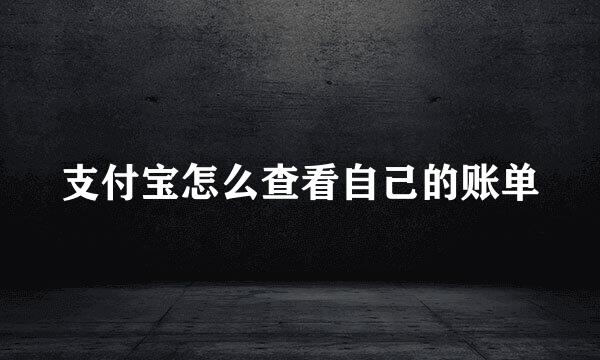 支付宝怎么查看自己的账单