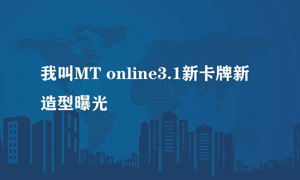 我叫MT online3.1新卡牌新造型曝光