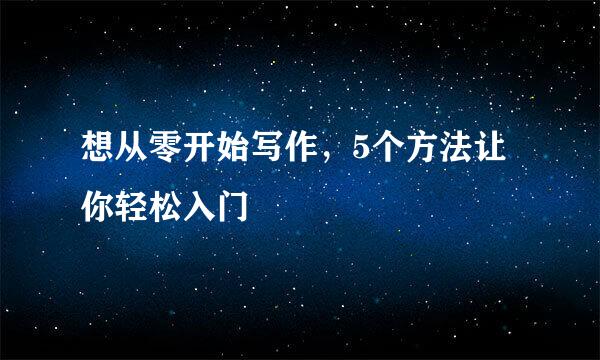 想从零开始写作，5个方法让你轻松入门