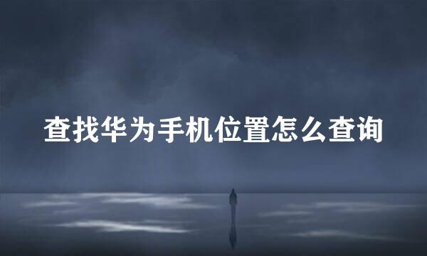查找华为手机位置怎么查询