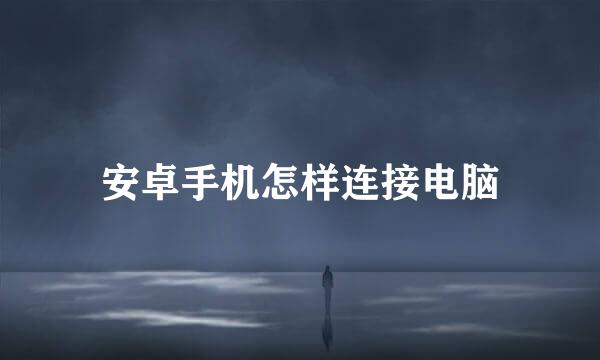 安卓手机怎样连接电脑
