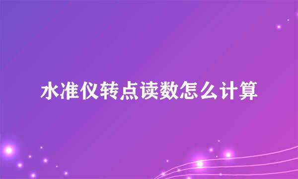 水准仪转点读数怎么计算