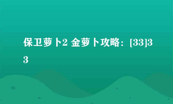 保卫萝卜2 金萝卜攻略：[33]33