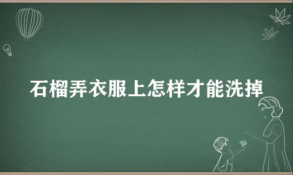 石榴弄衣服上怎样才能洗掉