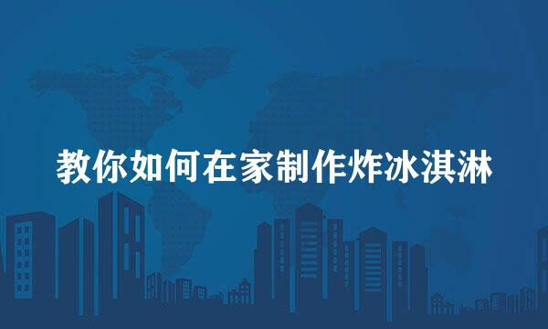 教你如何在家制作炸冰淇淋