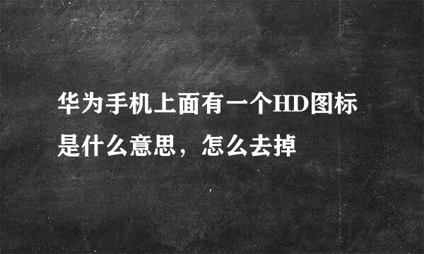 华为手机上面有一个HD图标是什么意思，怎么去掉