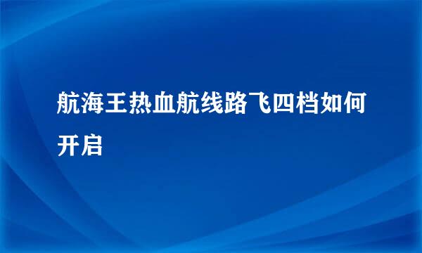 航海王热血航线路飞四档如何开启