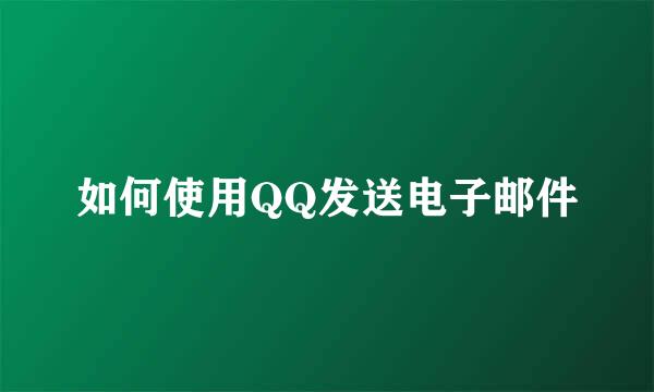 如何使用QQ发送电子邮件