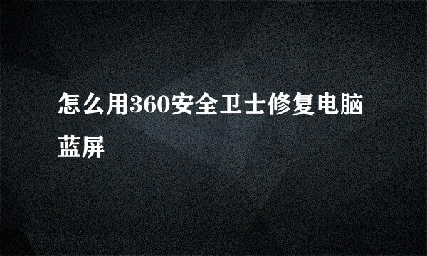 怎么用360安全卫士修复电脑蓝屏