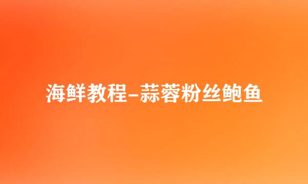 海鲜教程-蒜蓉粉丝鲍鱼