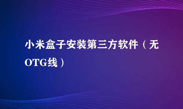 小米盒子安装第三方软件（无OTG线）