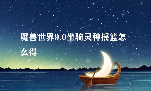 魔兽世界9.0坐骑灵种摇篮怎么得