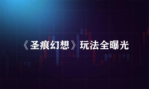《圣痕幻想》玩法全曝光
