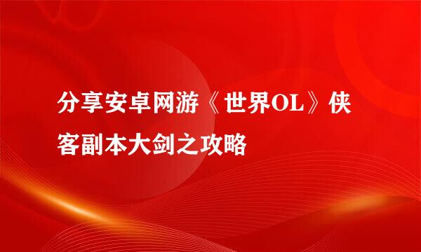 分享安卓网游《世界OL》侠客副本大剑之攻略