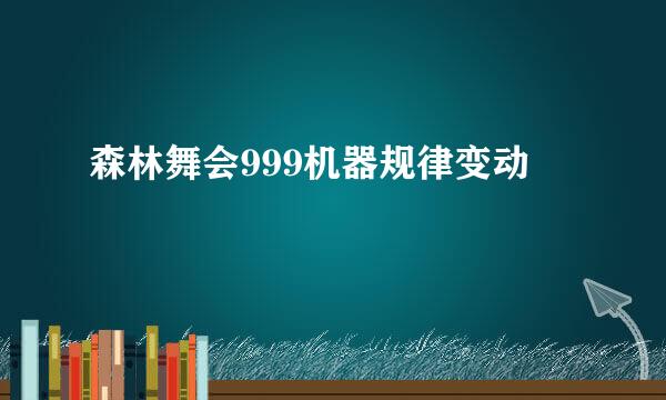 森林舞会999机器规律变动
