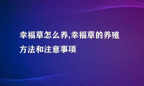 幸福草怎么养,幸福草的养殖方法和注意事项