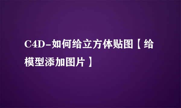 C4D-如何给立方体贴图【给模型添加图片】