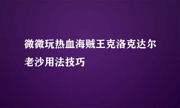 微微玩热血海贼王克洛克达尔老沙用法技巧