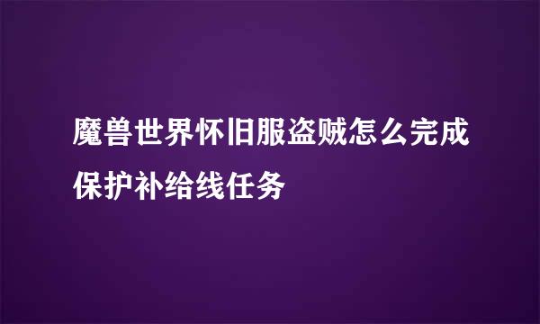 魔兽世界怀旧服盗贼怎么完成保护补给线任务