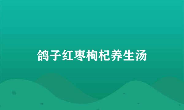 鸽子红枣枸杞养生汤