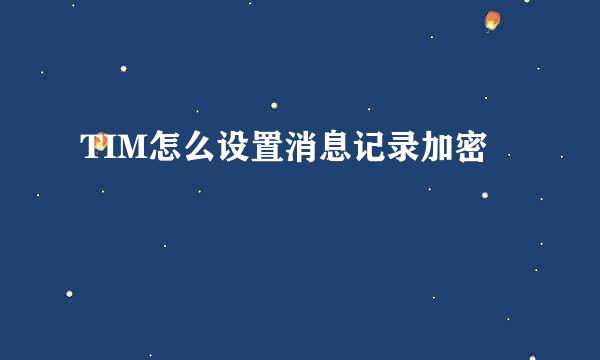 TIM怎么设置消息记录加密