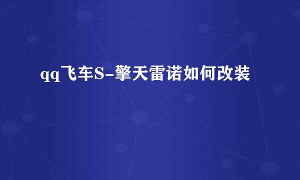 qq飞车S-擎天雷诺如何改装